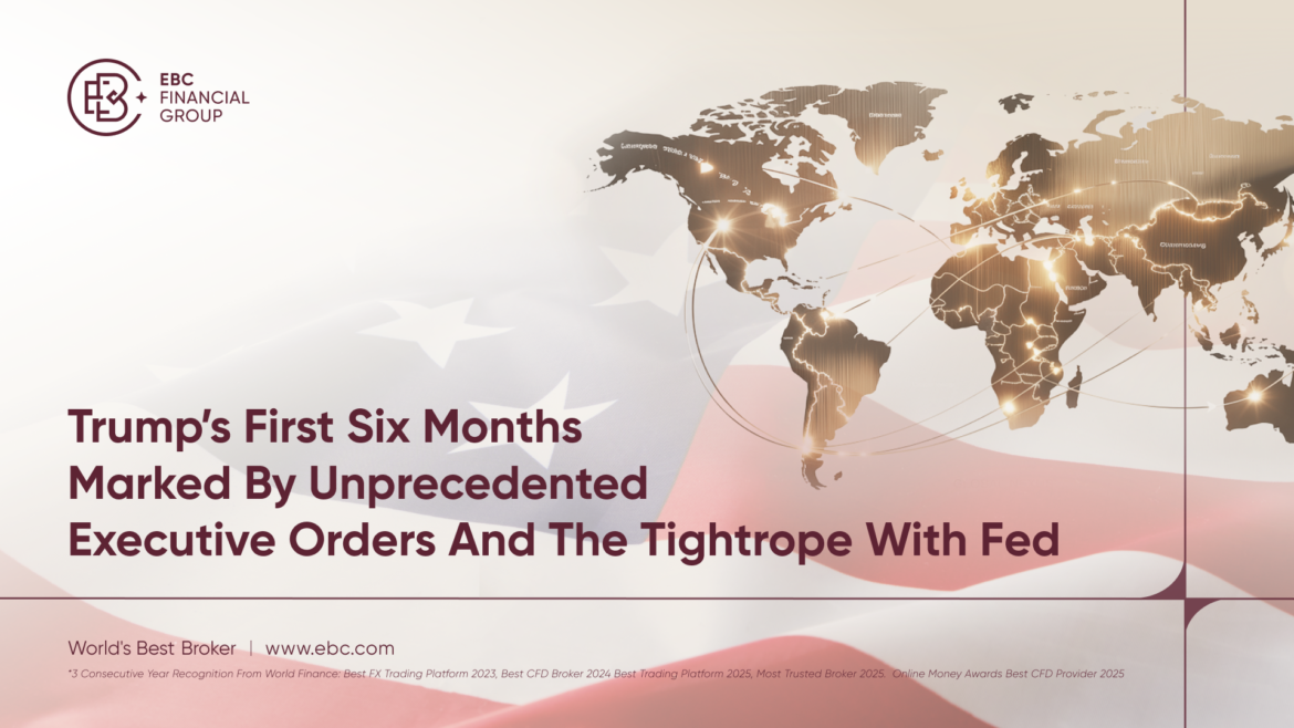 Geopolitical tremors ripple across markets — EBC Financial Group highlights the global impact of Trump’s first six months in office, marked by executive orders and rising monetary policy tensions.